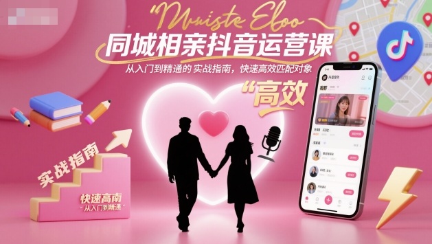 同城相亲抖音运营课，从入门到精通的实战指南，快速高效匹配对象-HEIXXXMI
