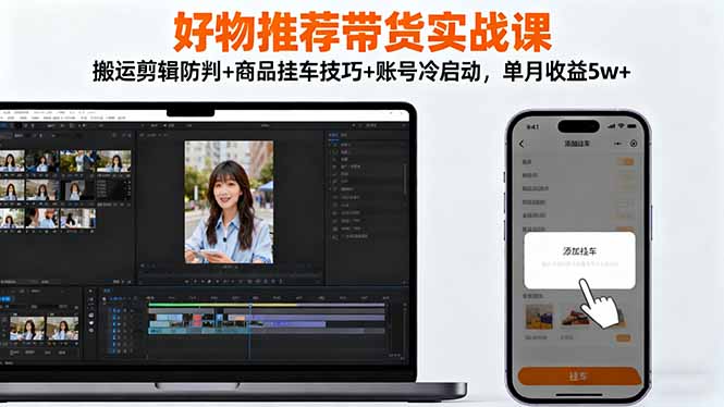 好物推荐带货实战课：搬运剪辑防判+商品挂车技巧+账号冷启动，单月收益5w+-HEIXXXMI