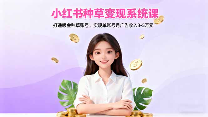小红书种草变现系统课：打造吸金种草账号，实现单账号月广告收入3-5万元-HEIXXXMI