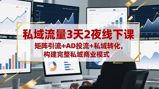 私域流量3天2夜线下课，矩阵引流+AD投流+私域转化，构建完整私域商业模式-HEIXXXMI