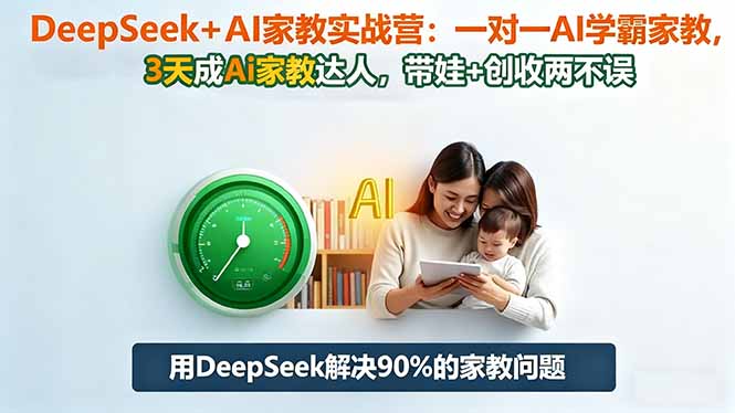 DeepSeek+AI家教实战营：1对1AI学霸家教,3天成Ai家教达人,带娃+创收两不误-HEIXXXMI