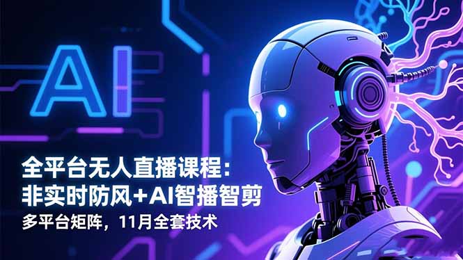 全平台无人直播课程：非实时防风＋AI智播智剪＋多平台矩阵，11月全套技术-HEIXXXMI