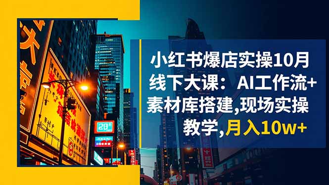 小红书爆店实操10月线下大课：AI工作流+素材库搭建,现场实操教学,月入10w+-HEIXXXMI