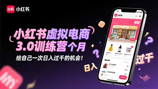 小红书虚拟电商3.0训练营：2025最后1个月，给自己一次日入过千的机会！-HEIXXXMI