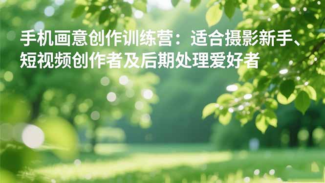 手机摄影之画意创作训练营：适合摄影新手、短视频创作者及后期处理爱好者-HEIXXXMI