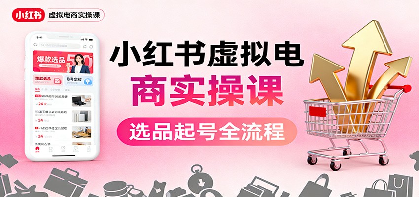 小红书虚拟电商实操课：选品起号+AI 内容创作+店铺运营+引流私域+自动化发笔记-HEIXXXMI