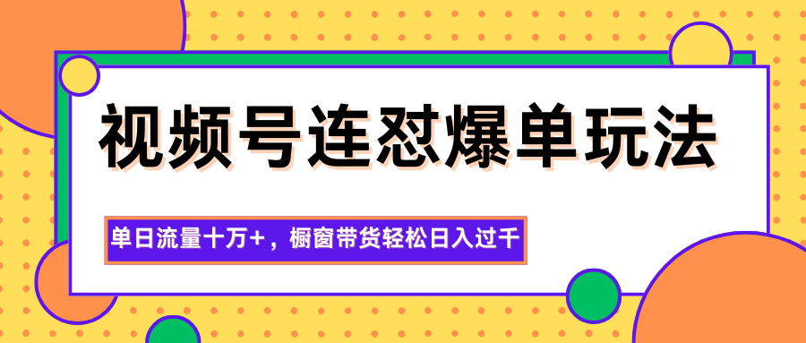 视频号连怼爆单玩法，单日流量十万+，橱窗带货轻松日入过千-HEIXXXMI