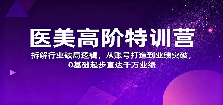 医美高阶特训营，拆解行业破局逻辑，从账号打造到业绩突破，0基础起步直达千万业绩-HEIXXXMI