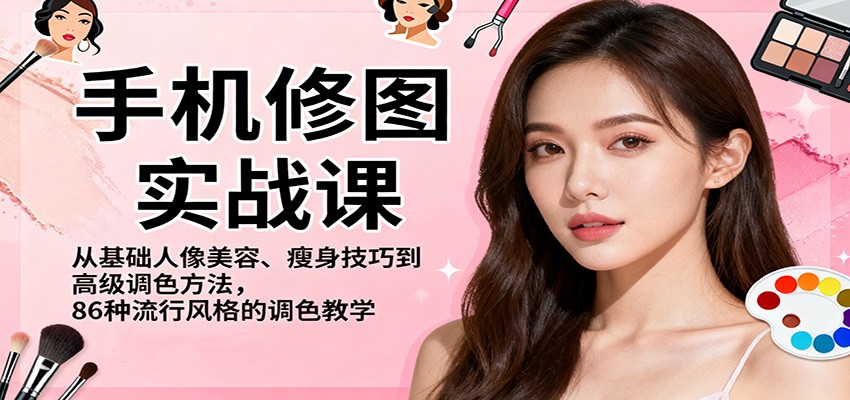 手机修图实战课，从基础人像美容、瘦身技巧到高级调色方法，86种流行风格的调色教学-HEIXXXMI