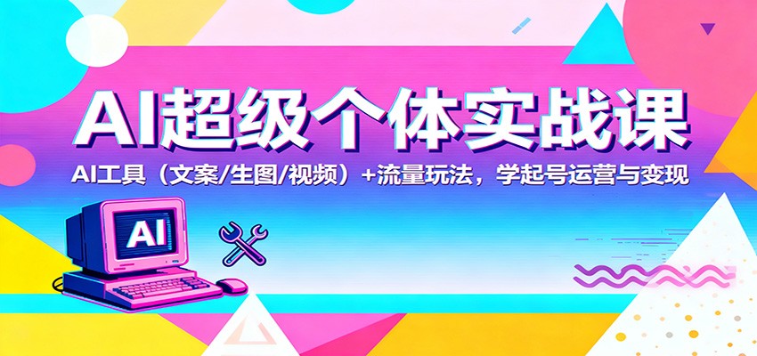 AI超级个体实战课：AI 工具(文案/生图/视频)+ 流量玩法，学起号运营与变现-HEIXXXMI