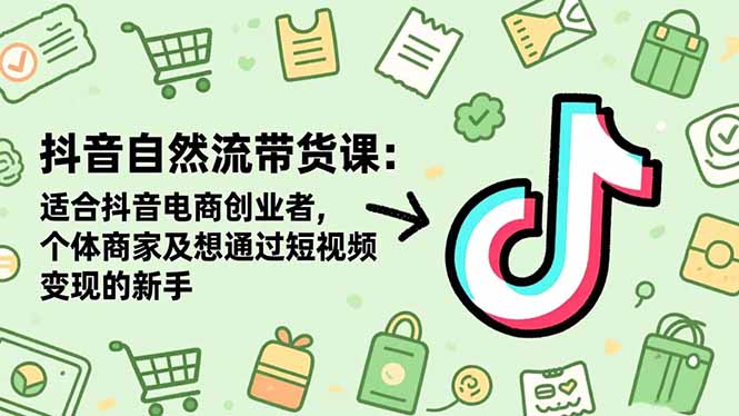 抖音自然流带货课：适合抖音电商创业者,个体商家及想通过短视频变现的新手-HEIXXXMI