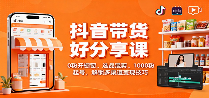 抖音带货好物分享课：0粉开橱窗、选品混剪、1000粉起号，解锁多渠道变现技巧-HEIXXXMI