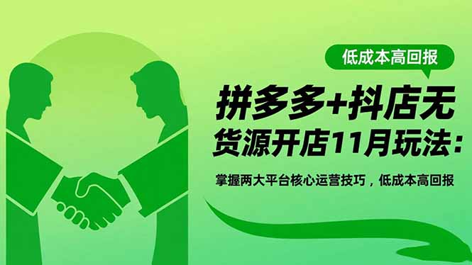拼多多+抖店无货源开店11月玩法：掌握两大平台核心运营技巧，低成本高回报-HEIXXXMI