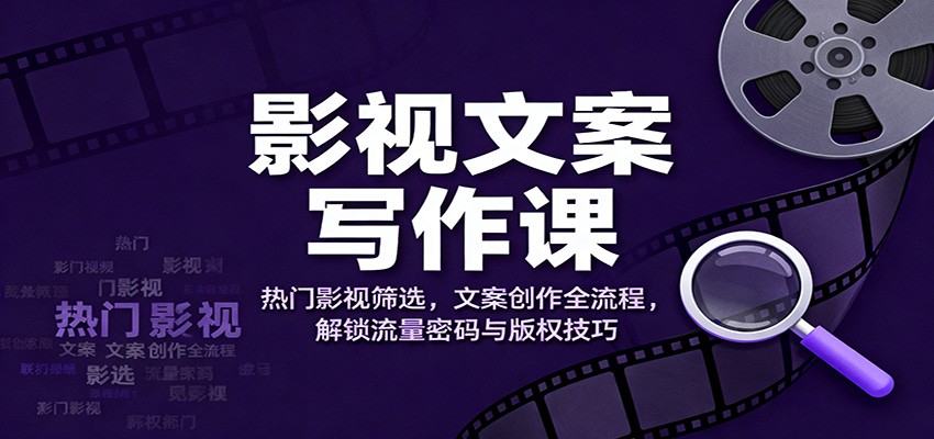 影视文案写作课：热门影视筛选，文案创作全流程，解锁流量密码与版权技巧-HEIXXXMI