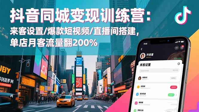 抖音同城变现训练营：来客设置/爆款短视频/直播间搭建,单店月客流量翻200%-HEIXXXMI