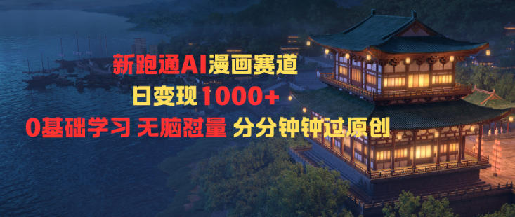 新跑通AI漫画赛道日变现1k+0基础学习无脑怼量分分钟钟过原创-HEIXXXMI