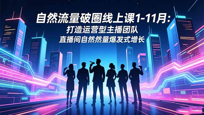 自然流量破圈线上课1-11月：打造运营型主播团队 直播间自然流量爆发式增长-HEIXXXMI