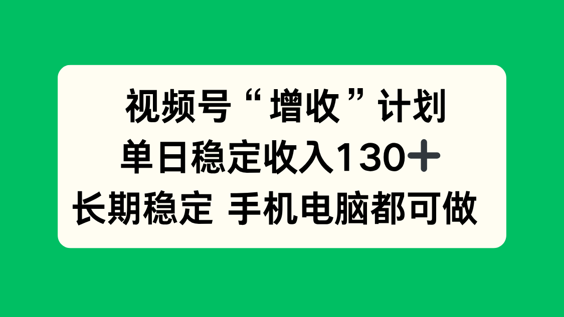 视频号“增收”计划，单日稳定收入130十，长期稳定 手机电脑都可做！-HEIXXXMI
