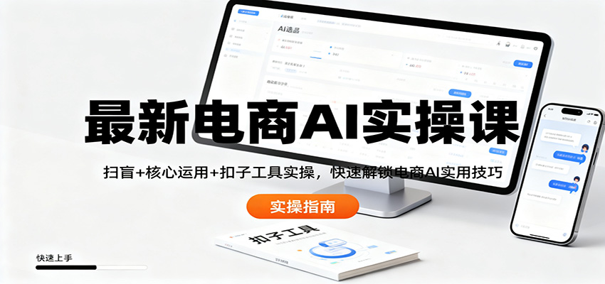 最新电商AI实操课：扫盲+核心运用+扣子工具实操，快速解锁电商AI实用技巧-HEIXXXMI