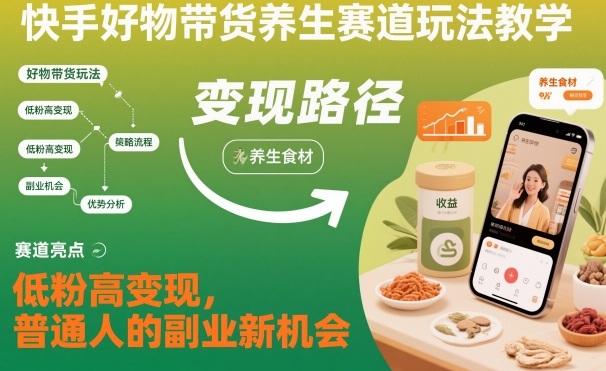 快手好物带货养生赛道玩法教学，低粉高变现，普通人的副业新机会-HEIXXXMI