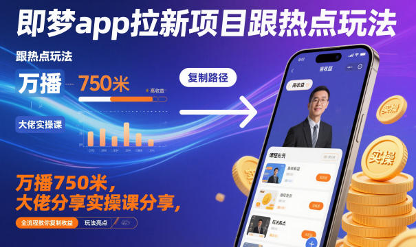 即梦app拉新项目跟热点玩法，万播750米，大佬分享实操课分享，全流程教你复制收益-HEIXXXMI