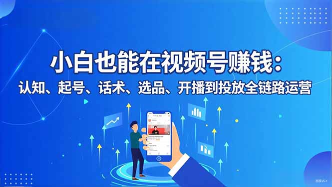小白也能在视频号赚钱：认知、起号、话术、选品、开播到投放全链路运营-HEIXXXMI