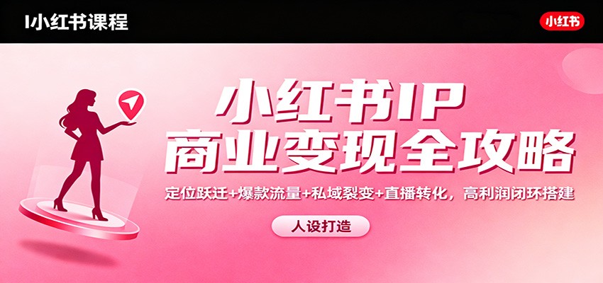 小红书IP商业变现全攻略：定位跃迁+爆款流量+私域裂变+直播转化，高利润闭环搭建-HEIXXXMI