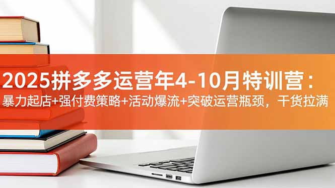 2025拼多多运营年4-10月特训营：暴力起店+强付费策略+活动爆流+突破运营瓶颈，干货拉满-HEIXXXMI