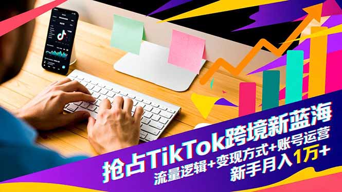 抢占TikTok跨境新蓝海：流量逻辑+变现方式+账号运营，新手月入1万+-HEIXXXMI