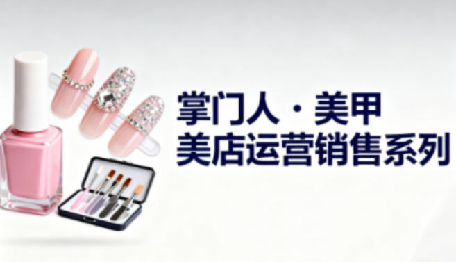 美甲店运营销售系列，助力美甲店老板及从业者提升运营、销售与管理能力-HEIXXXMI