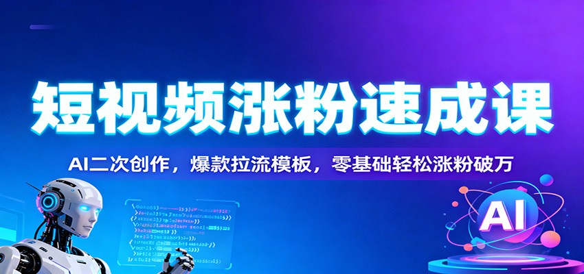 短视频涨粉速成课：AI二次创作，爆款拉流模板，零基础轻松涨粉破万-HEIXXXMI