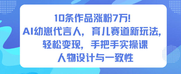 10条作品涨粉7W！AI幼崽代言人，育儿赛道新玩法，轻松变现，手把手实操课-HEIXXXMI