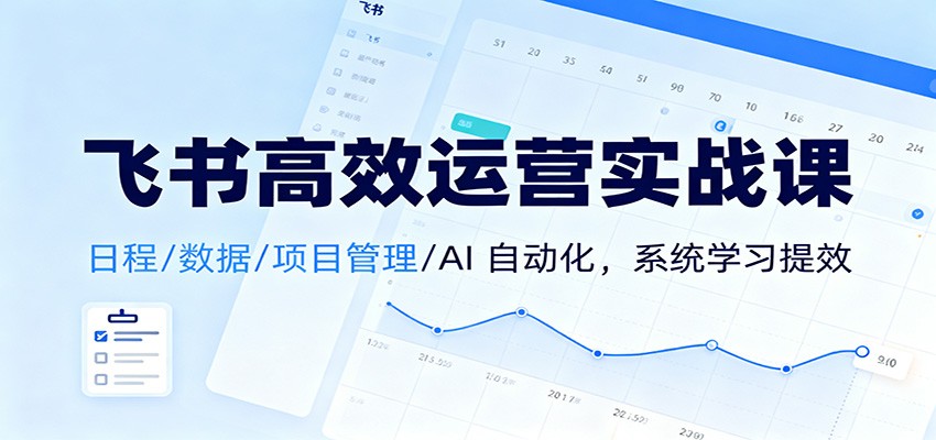 飞书高效运营实战课：日程/数据/项目管理/AI 自动化，系统学习提效-HEIXXXMI