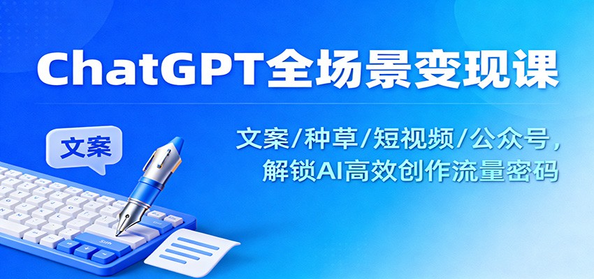 ChatGPT全场景变现课：文案/种草/短视频/公众号，解锁AI高效创作流量密码-HEIXXXMI
