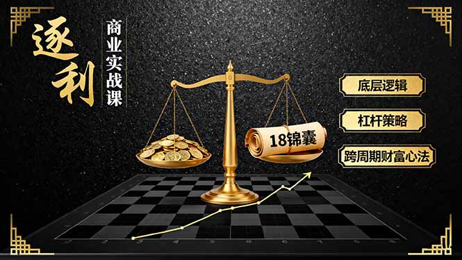 《逐 利》商业实战课，底层逻辑、杠杆策略、18锦囊，跨周期财富心法(更新-HEIXXXMI