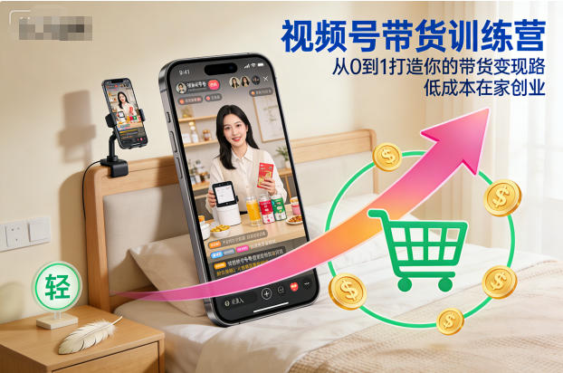 视频号带货训练营，从0到1打造你的带货变现路，低成本在家创业-HEIXXXMI