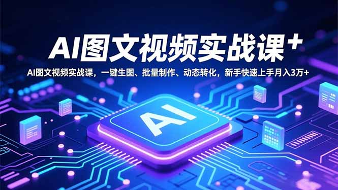 AI图文视频实战课，一键生图、批量制作、动态转化，新手快速上手月入3万+-HEIXXXMI