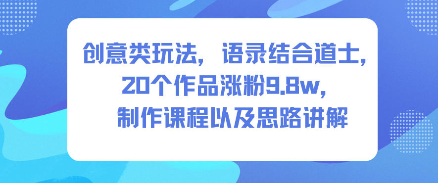 创意类玩法，语录结合道士，20个作品涨粉9.8w，制作课程以及思路讲解-HEIXXXMI