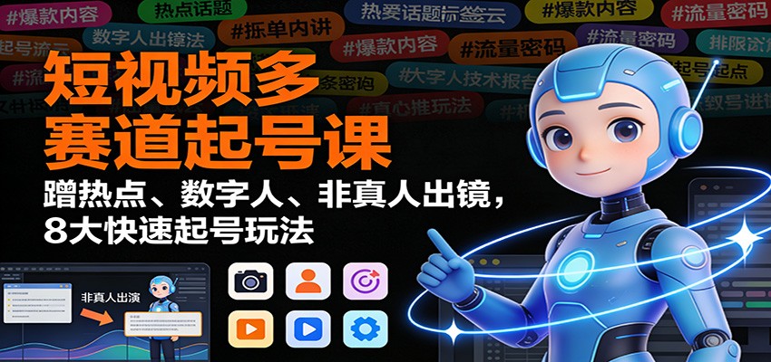 短视频多赛道起号课：蹭热点、数字人、非真人出镜，8大快速起号玩法-HEIXXXMI