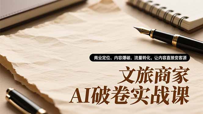 文旅商家AI破卷实战课，商业定位、内容爆破、流量转化，让内容直接变客源-HEIXXXMI