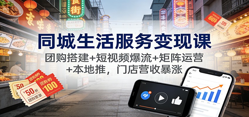 同城生活服务变现课：团购搭建+短视频爆流+矩阵运营+本地推，门店营收暴涨-HEIXXXMI