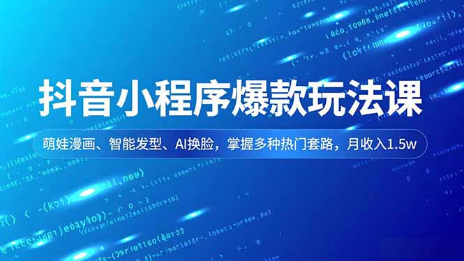 抖音小程序爆款玩法课，萌娃漫画、智能发型、AI换脸，掌握多种热门套路，月收入1.5w-HEIXXXMI