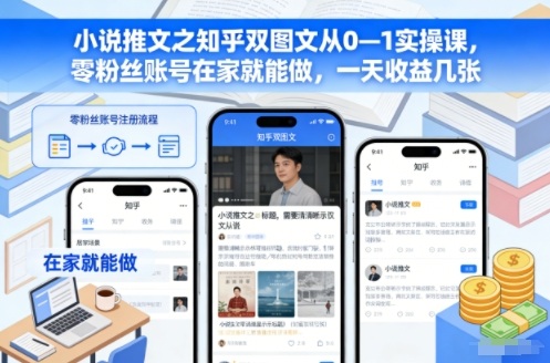 小说推文之知乎双图文从0—1实操课，零粉丝账号在家就能做，一天收益几张-HEIXXXMI
