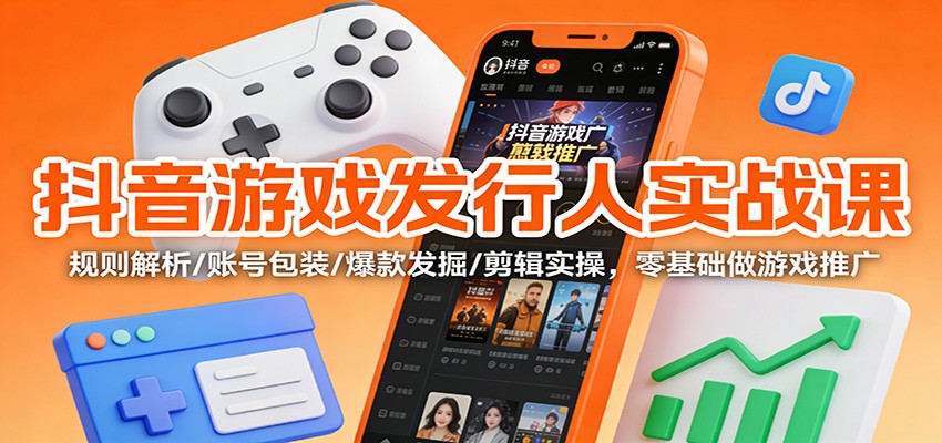 抖音游戏发行人实战课：规则解析/账号包装/爆款发掘 /剪辑实操，零基础做游戏推广-HEIXXXMI