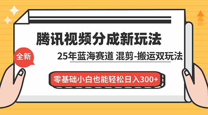 腾讯视频分成计划最新教程：25年蓝海赛道，混剪、搬运双玩法，零基础小白也能轻松日入300+-HEIXXXMI