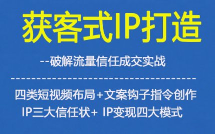 获客型IP打造，破解流量信任成，四类短视频布局+文案钩子指令创作IP三大信任状+IP变现四大模式-HEIXXXMI
