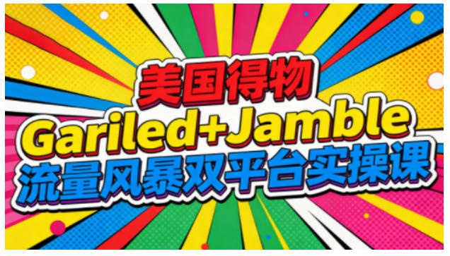 美国得物Gariled+Jamble流量风暴双平台实操课，两大美国热门平台全流程运营-HEIXXXMI