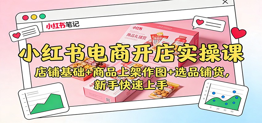 小红书电商开店实操课：店铺基础+商品上架作图+选品铺货，新手快速上手-HEIXXXMI