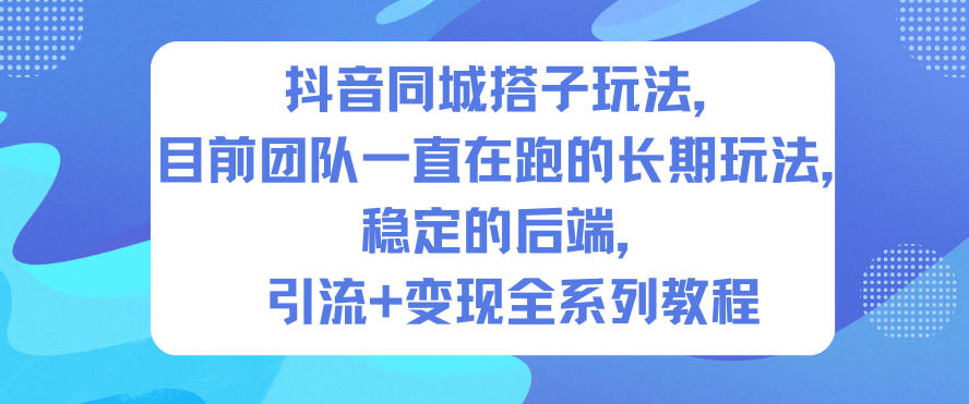 抖音同城搭子玩法，目前团队一直在跑的长期玩法，稳定的后端，引流+变现全系列教程-HEIXXXMI