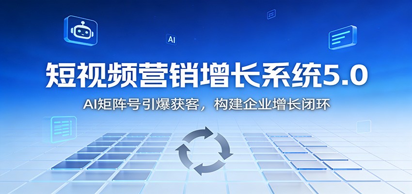 短视频营销增长系统5.0：AI 矩阵号引爆获客，构建企业增长闭环-HEIXXXMI